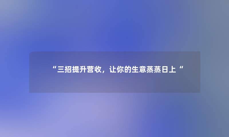 三招提升营收，让你的生意蒸蒸日上