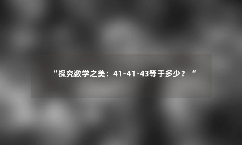 探究数学之美：41-41-43等于多少？