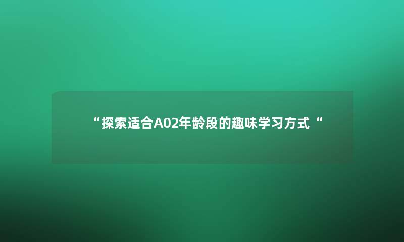 探索适合A02年龄段的趣味学习方式