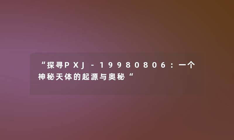 探寻PXJ-19980806：一个神秘天体的起源与奥秘