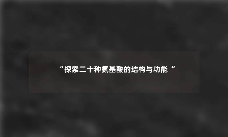 “探索二十种氨基酸的结构与功能“ “探索二十种氨基酸的结构与功能“