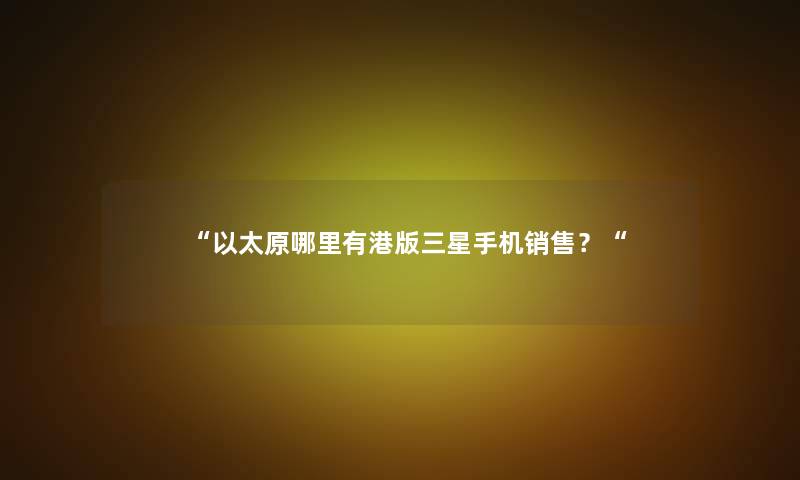 以太原哪里有港版三星手机销售？