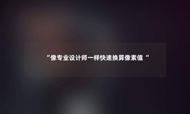 像专业设计师一样快速换算像素值