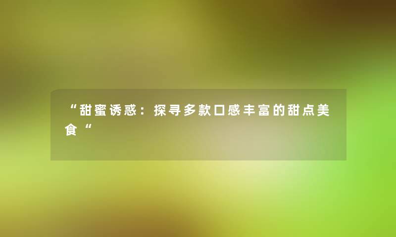 甜蜜诱惑：探寻多款口感丰富的甜点美食
