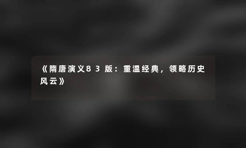 《隋唐演义83版：重温经典，领略历史风云》