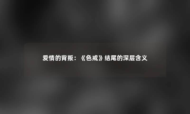 爱情的背叛:《色戒》的深层含义 爱情的背叛:《色戒》的深层含义