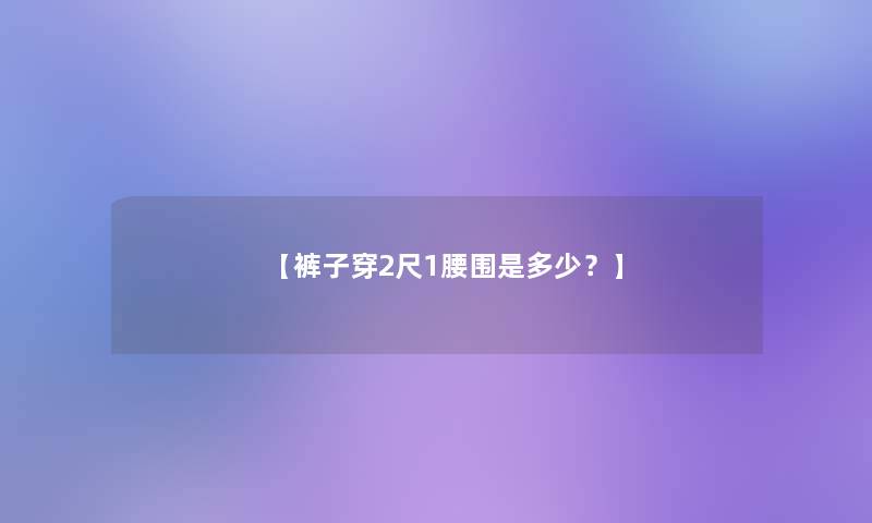 【裤子穿2尺1腰围是多少？】