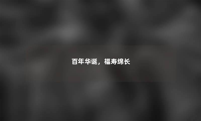 百年华诞，福寿绵长