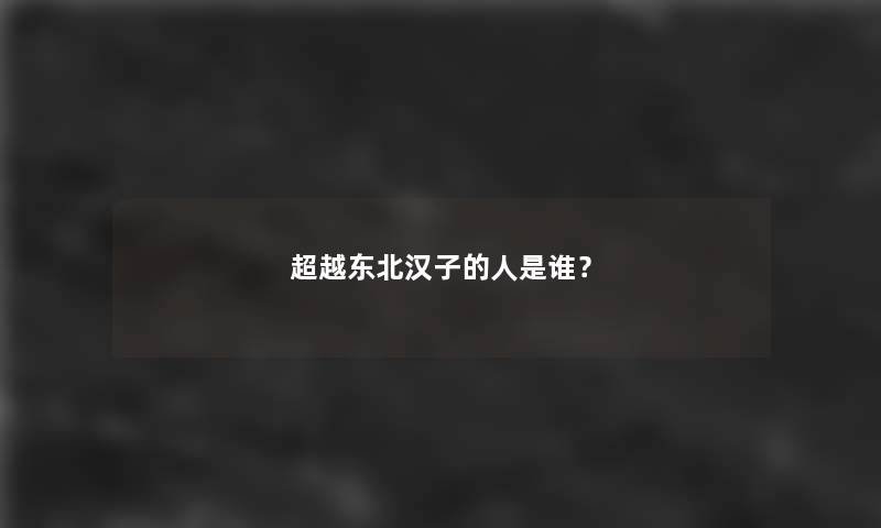 超越东北汉子的人是谁？