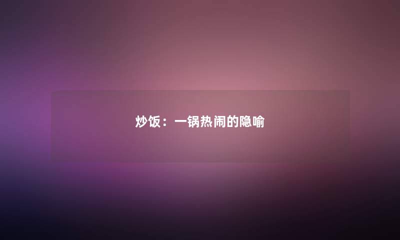 炒饭：一锅热闹的隐喻