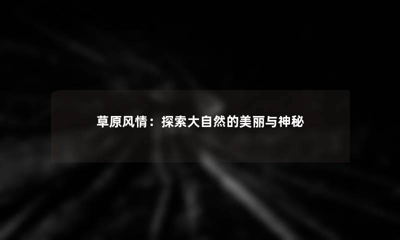 草原风情：探索大自然的美丽与神秘