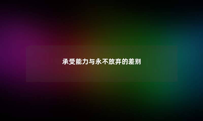 承受能力与永不放弃的差别