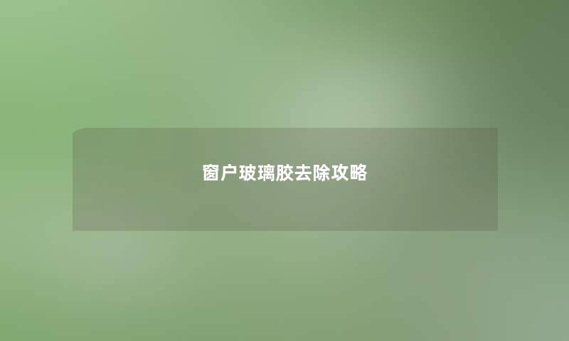 窗户玻璃胶去除攻略