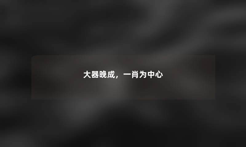 大器晚成，一肖为中心