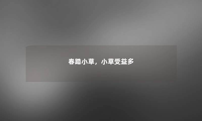 春踏小草，小草受益多