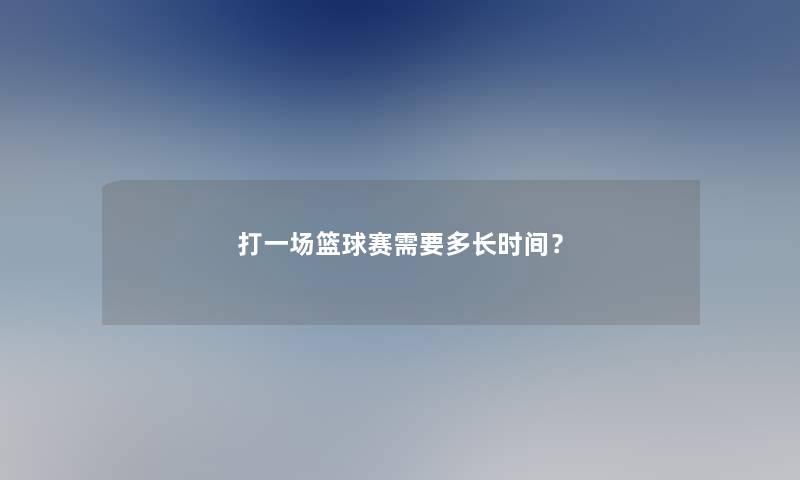 打一场篮球赛需要多长时间？