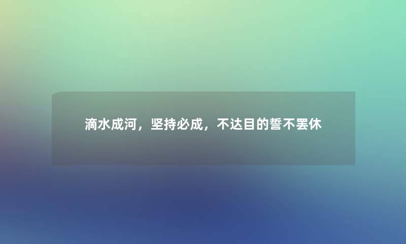滴水成河，坚持必成，不达目的誓不罢休