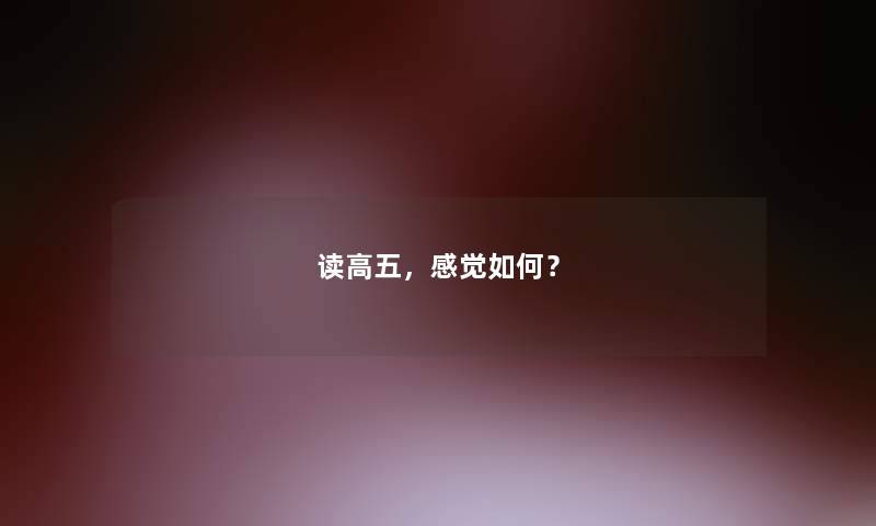 读高五，感觉如何？