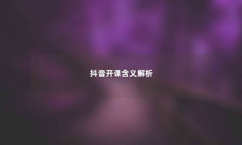 抖音开课含义解析