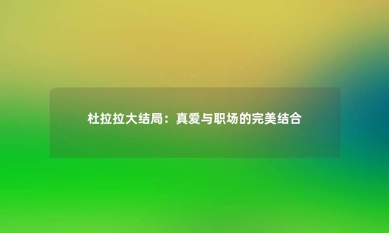 杜拉拉大结局:真爱与职场的完美结合 杜拉拉大结局:真爱与职场的完美结合