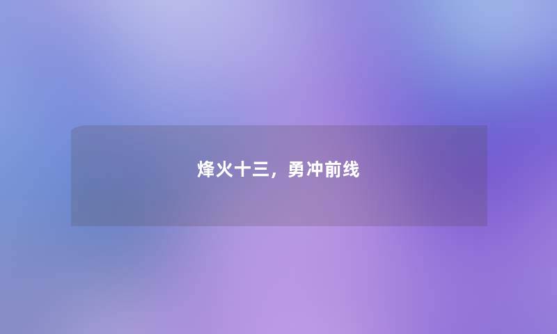烽火十三,勇冲前线 烽火十三,勇冲前线