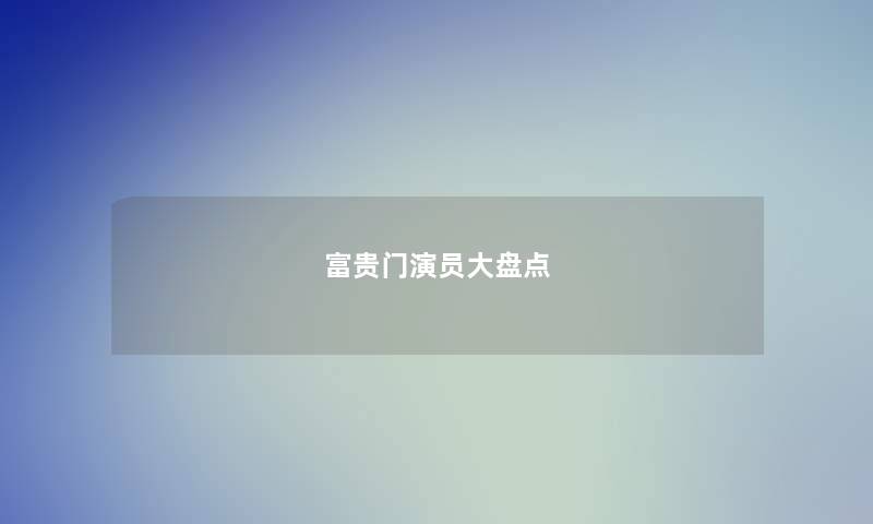 富贵门演员大盘点