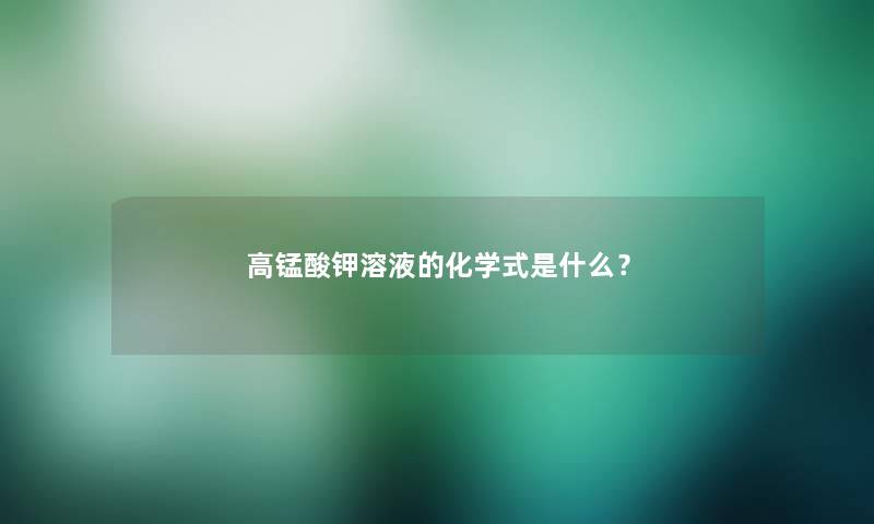 高锰酸钾溶液的化学式是什么？