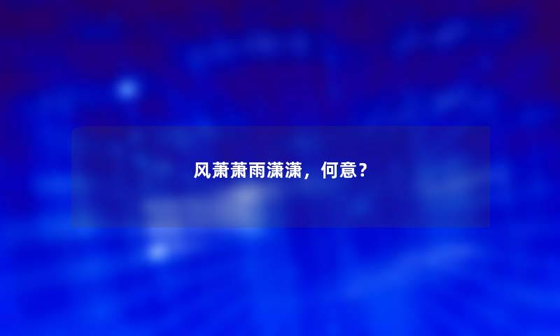 风萧萧雨潇潇，何意？