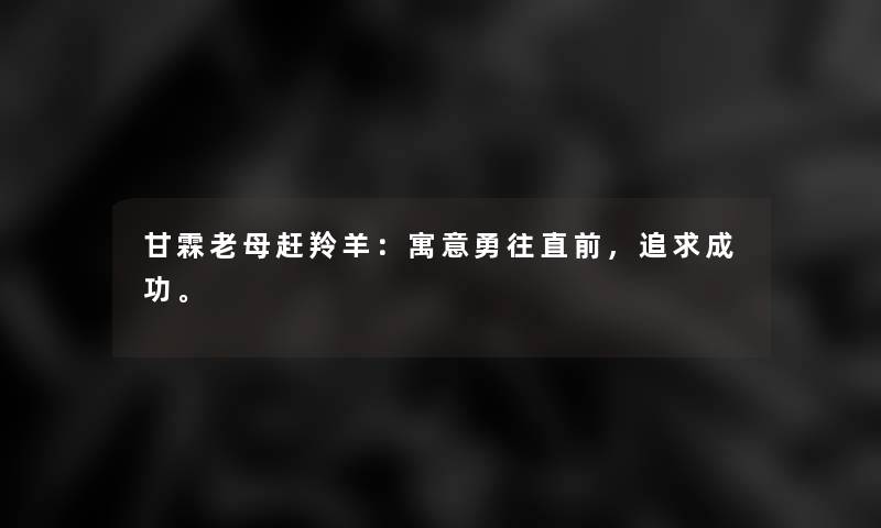 甘霖老母赶羚羊：寓意勇往直前，追求成功。