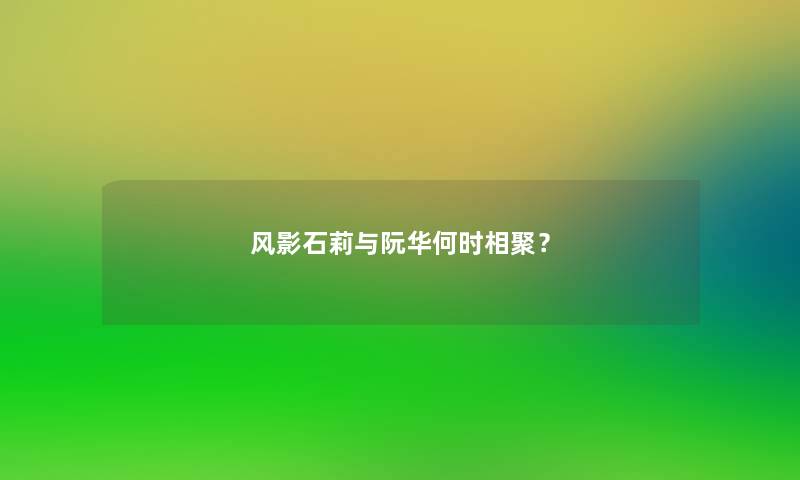 风影石莉与阮华何时相聚？