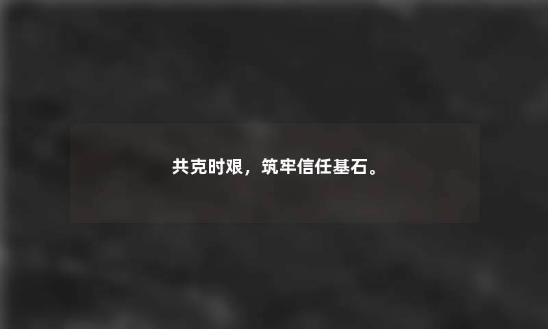 共克时艰,筑牢信任基石。 共克时艰,筑牢信任基石。