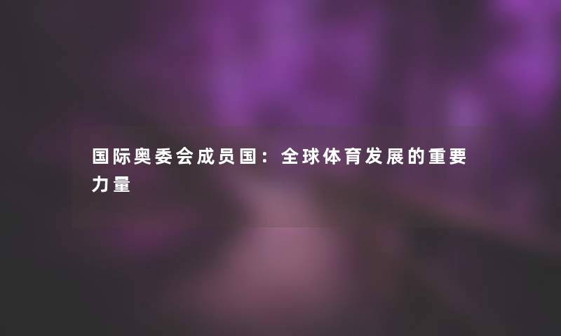 国际奥委会成员国：全球体育发展的重要力量