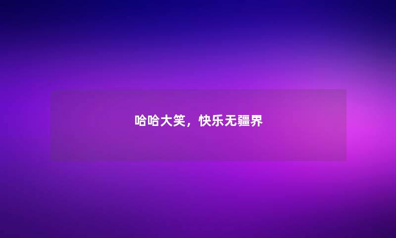 哈哈大笑,快乐无疆界 哈哈大笑,快乐无疆界