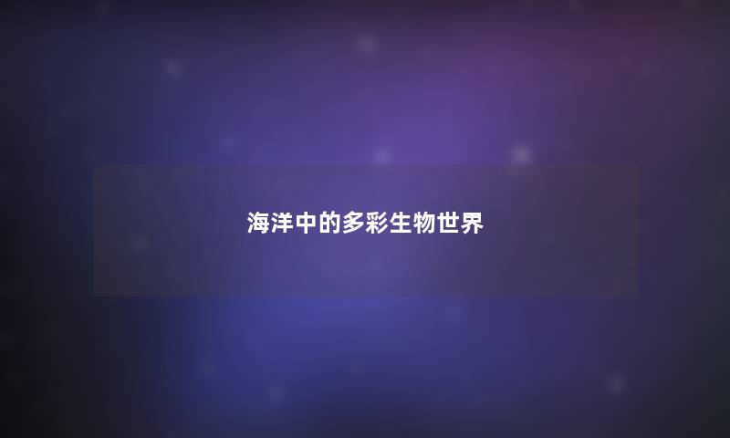 海洋中的多彩生物世界 海洋中的多彩生物世界