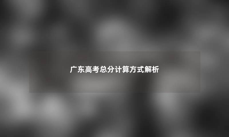 广东高考总分计算方式解析