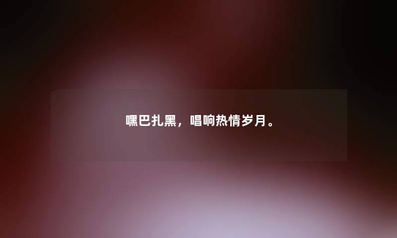 嘿巴扎黑，唱响热情岁月。