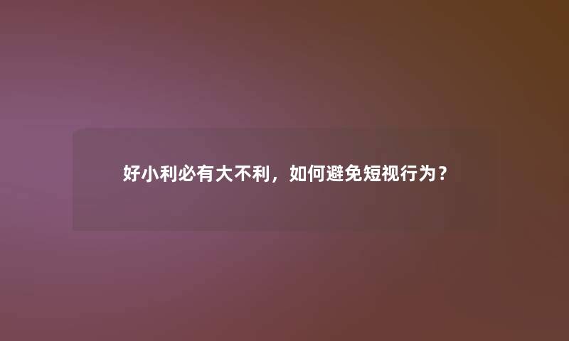 好小利必有大不利，如何避免短视行为？