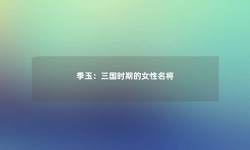 季玉：三国时期的女性名将