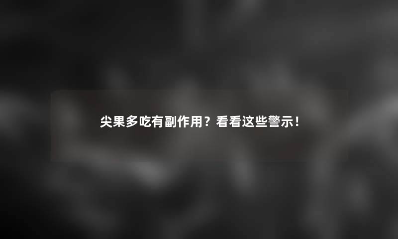尖果多吃有副作用？看看这些警示！
