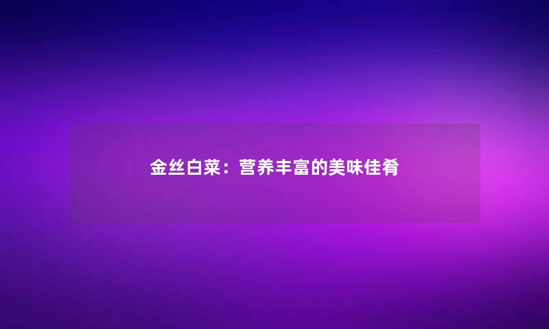 金丝白菜：营养丰富的美味佳肴
