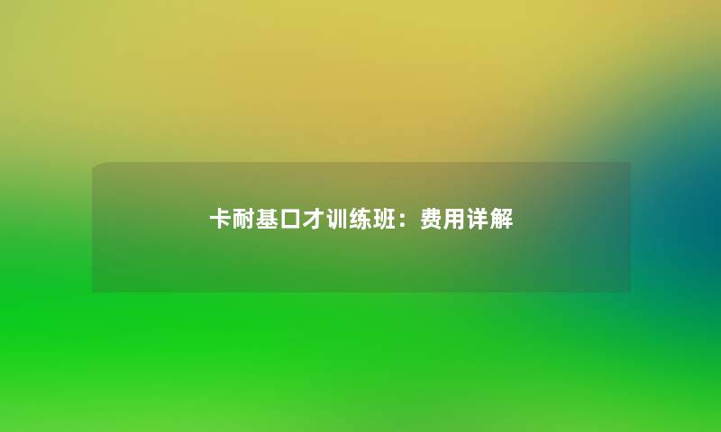 卡耐基口才训练班：费用详解