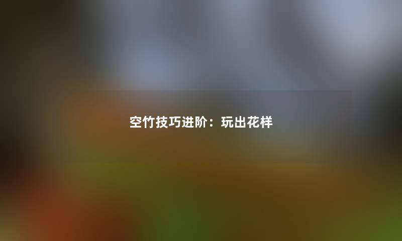 空竹技巧进阶：玩出花样