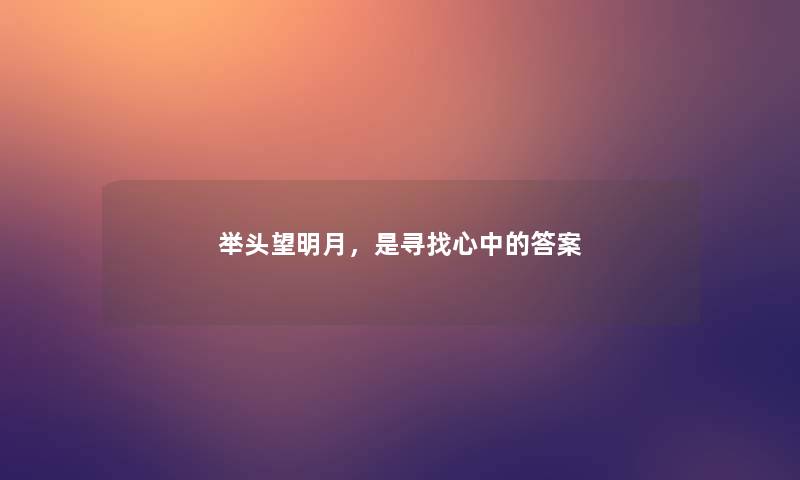 举头望明月,是寻找心中的答案 举头望明月,是寻找心中的答案