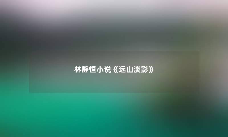 林静恒小说《远山淡影》 林静恒小说《远山淡影》
