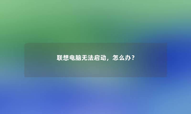 联想电脑无法启动，怎么办？