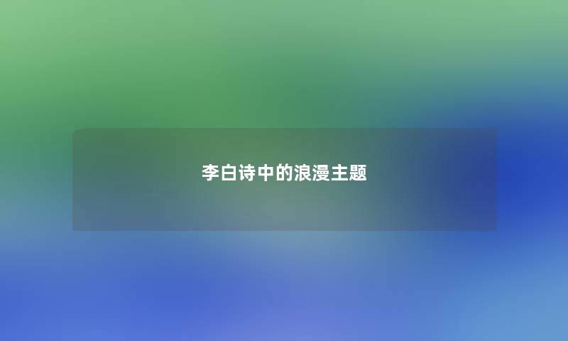 李白诗中的浪漫主题 李白诗中的浪漫主题