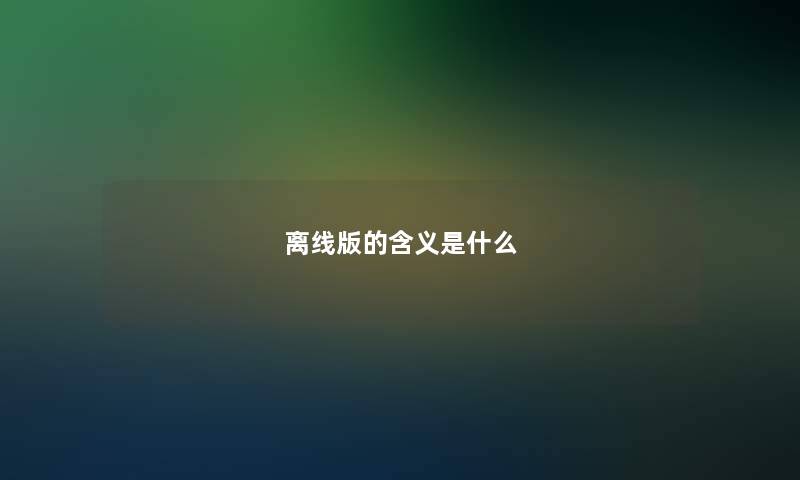 离线版的含义是什么