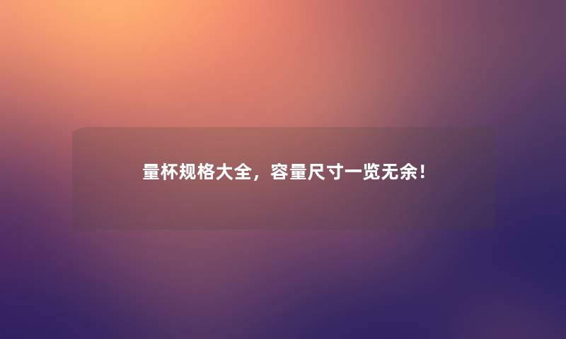 量杯规格大全,容量尺寸一览无余! 量杯规格大全,容量尺寸一览无余!