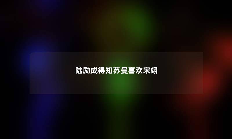 陆励成得知苏曼喜欢宋翊