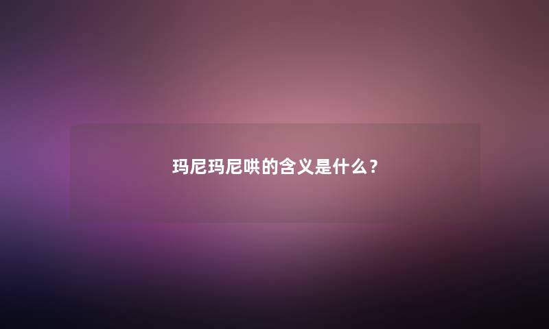 玛尼玛尼哄的含义是什么？